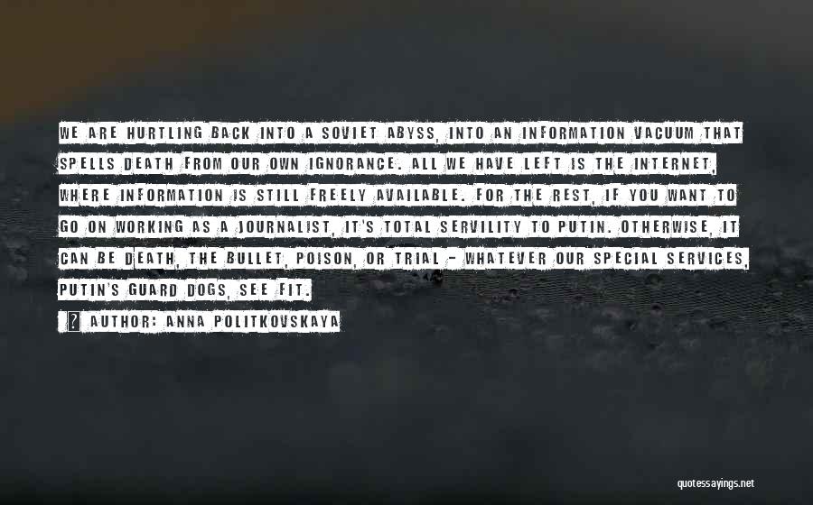 Anna Politkovskaya Quotes: We Are Hurtling Back Into A Soviet Abyss, Into An Information Vacuum That Spells Death From Our Own Ignorance. All