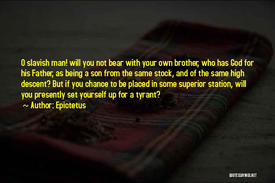 Epictetus Quotes: O Slavish Man! Will You Not Bear With Your Own Brother, Who Has God For His Father, As Being A