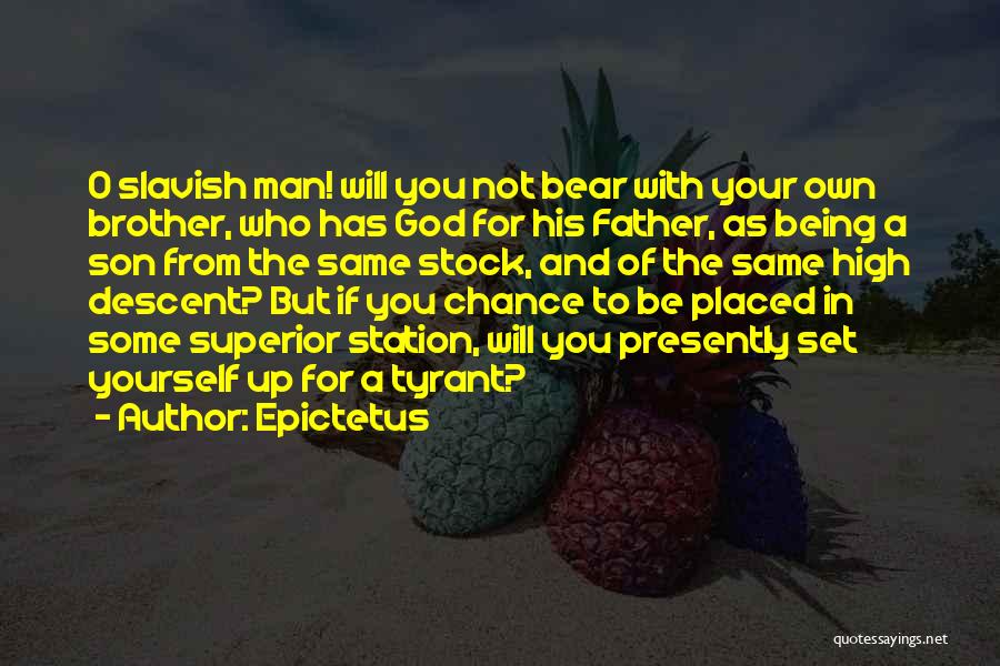 Epictetus Quotes: O Slavish Man! Will You Not Bear With Your Own Brother, Who Has God For His Father, As Being A