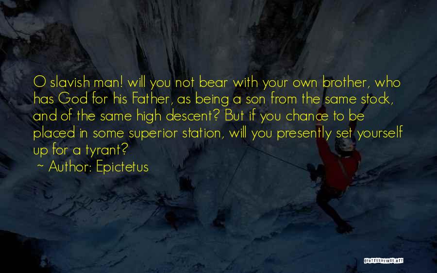 Epictetus Quotes: O Slavish Man! Will You Not Bear With Your Own Brother, Who Has God For His Father, As Being A