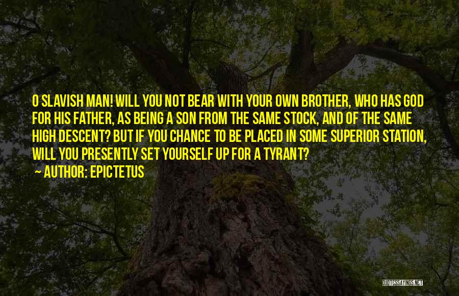 Epictetus Quotes: O Slavish Man! Will You Not Bear With Your Own Brother, Who Has God For His Father, As Being A