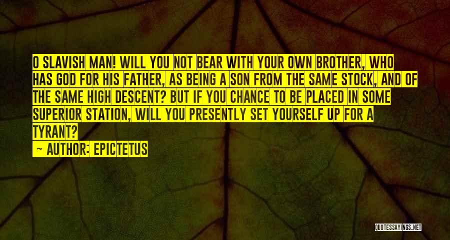 Epictetus Quotes: O Slavish Man! Will You Not Bear With Your Own Brother, Who Has God For His Father, As Being A