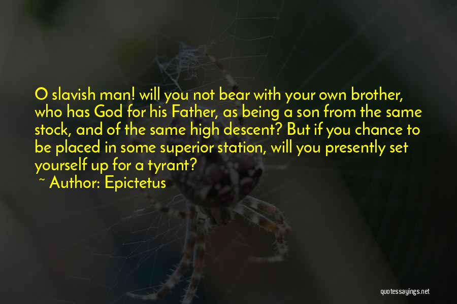 Epictetus Quotes: O Slavish Man! Will You Not Bear With Your Own Brother, Who Has God For His Father, As Being A