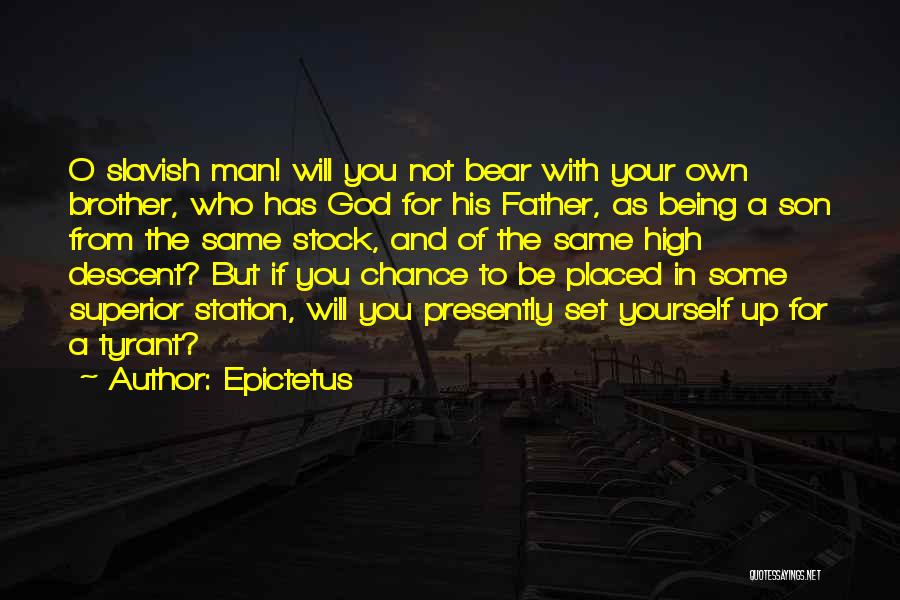 Epictetus Quotes: O Slavish Man! Will You Not Bear With Your Own Brother, Who Has God For His Father, As Being A