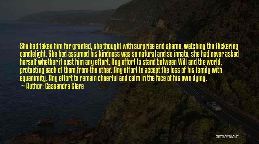 Cassandra Clare Quotes: She Had Taken Him For Granted, She Thought With Surprise And Shame, Watching The Flickering Candlelight. She Had Assumed His