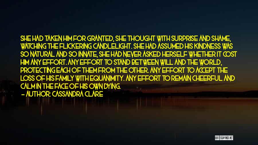 Cassandra Clare Quotes: She Had Taken Him For Granted, She Thought With Surprise And Shame, Watching The Flickering Candlelight. She Had Assumed His