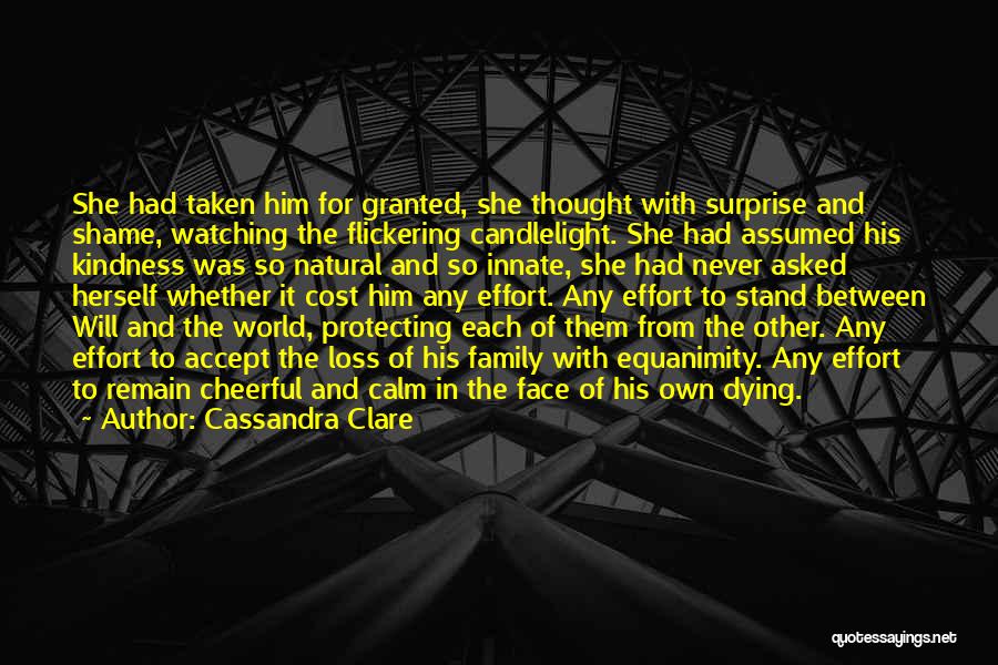 Cassandra Clare Quotes: She Had Taken Him For Granted, She Thought With Surprise And Shame, Watching The Flickering Candlelight. She Had Assumed His