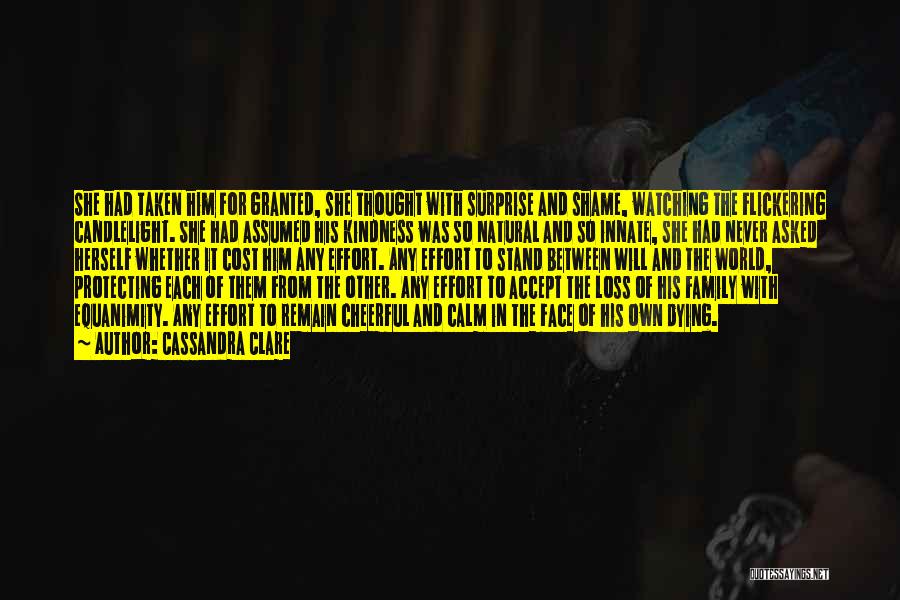 Cassandra Clare Quotes: She Had Taken Him For Granted, She Thought With Surprise And Shame, Watching The Flickering Candlelight. She Had Assumed His