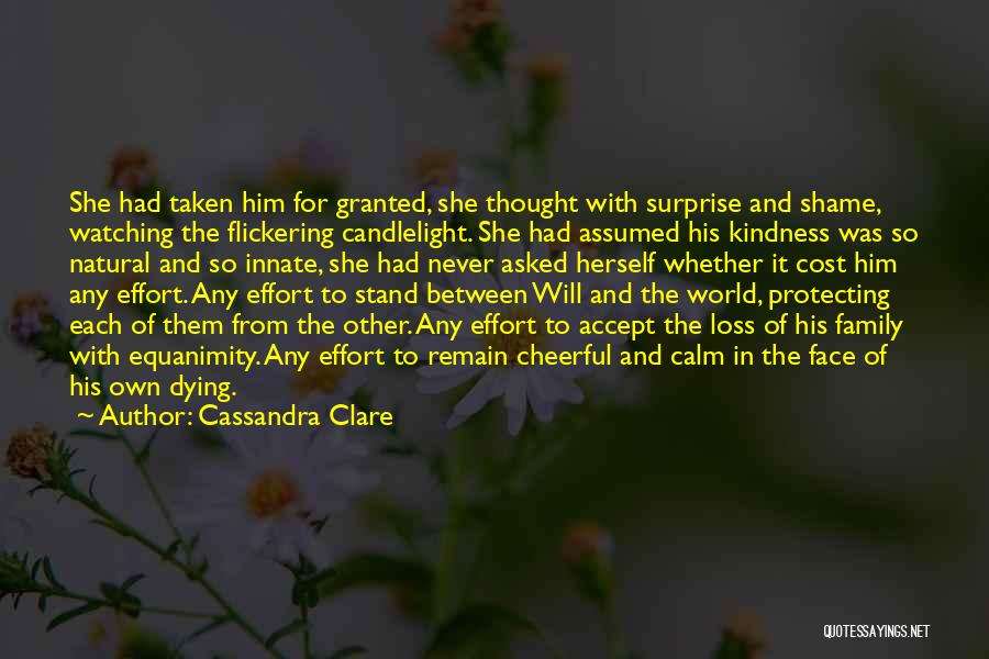 Cassandra Clare Quotes: She Had Taken Him For Granted, She Thought With Surprise And Shame, Watching The Flickering Candlelight. She Had Assumed His