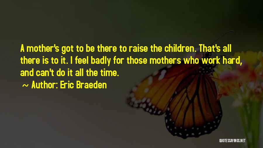 Eric Braeden Quotes: A Mother's Got To Be There To Raise The Children. That's All There Is To It. I Feel Badly For