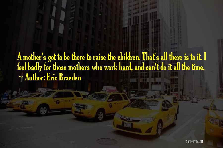 Eric Braeden Quotes: A Mother's Got To Be There To Raise The Children. That's All There Is To It. I Feel Badly For