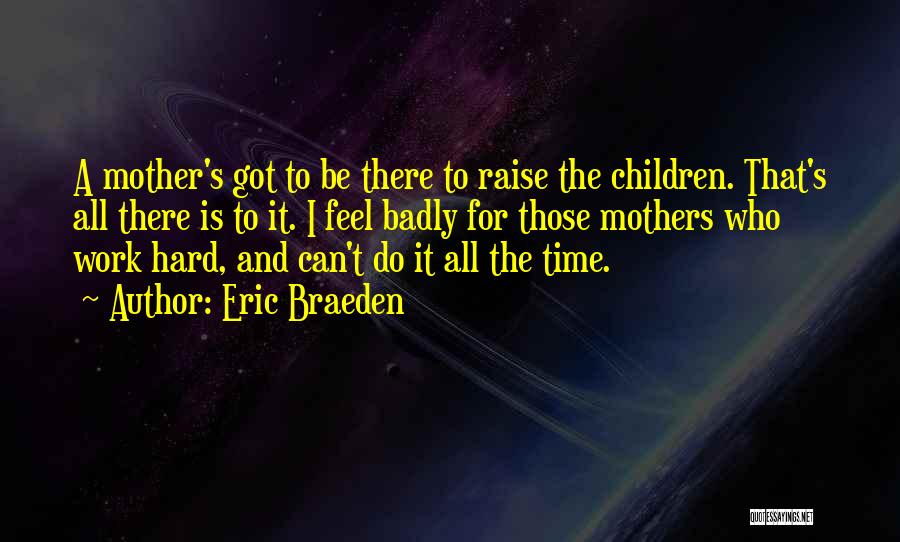 Eric Braeden Quotes: A Mother's Got To Be There To Raise The Children. That's All There Is To It. I Feel Badly For