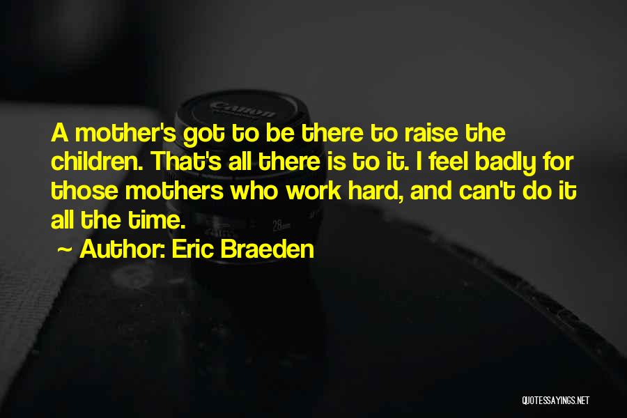 Eric Braeden Quotes: A Mother's Got To Be There To Raise The Children. That's All There Is To It. I Feel Badly For