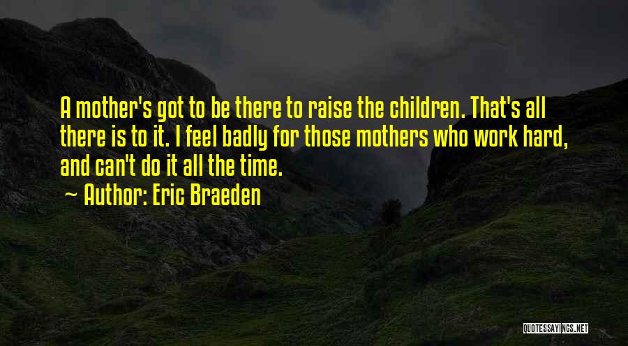 Eric Braeden Quotes: A Mother's Got To Be There To Raise The Children. That's All There Is To It. I Feel Badly For