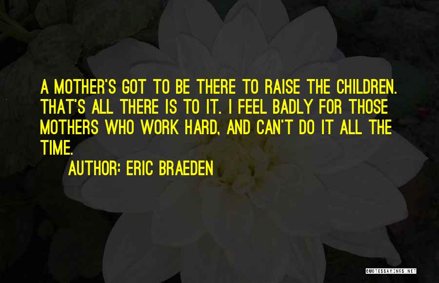 Eric Braeden Quotes: A Mother's Got To Be There To Raise The Children. That's All There Is To It. I Feel Badly For