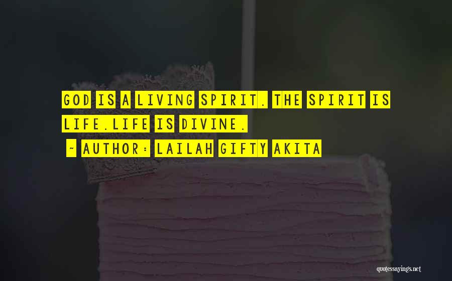 Lailah Gifty Akita Quotes: God Is A Living Spirit. The Spirit Is Life.life Is Divine.