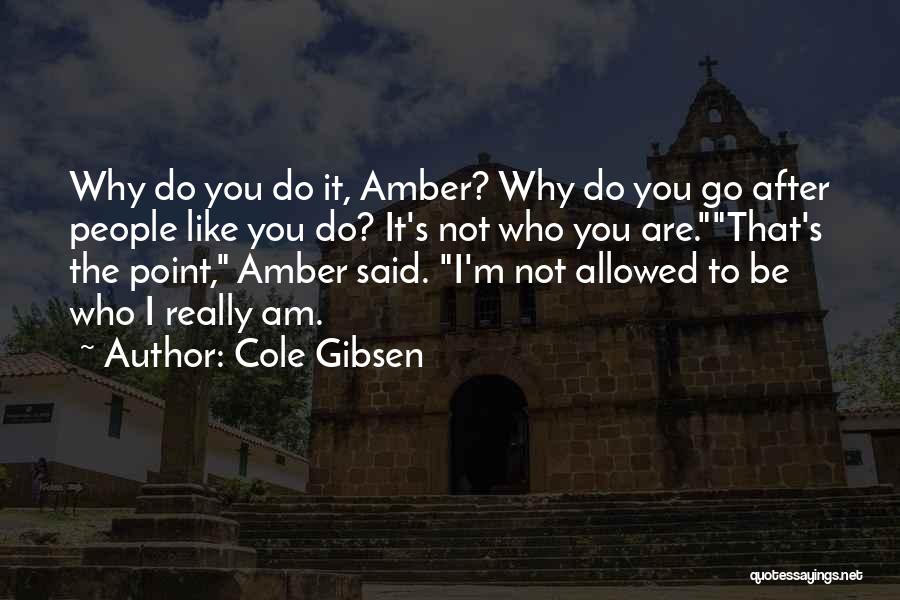 Cole Gibsen Quotes: Why Do You Do It, Amber? Why Do You Go After People Like You Do? It's Not Who You Are.that's