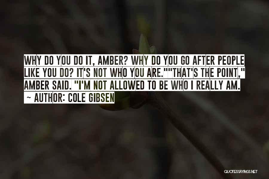 Cole Gibsen Quotes: Why Do You Do It, Amber? Why Do You Go After People Like You Do? It's Not Who You Are.that's