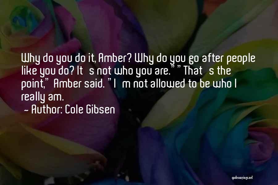 Cole Gibsen Quotes: Why Do You Do It, Amber? Why Do You Go After People Like You Do? It's Not Who You Are.that's