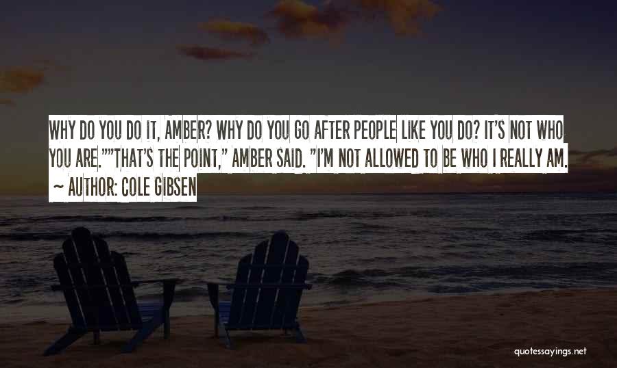 Cole Gibsen Quotes: Why Do You Do It, Amber? Why Do You Go After People Like You Do? It's Not Who You Are.that's