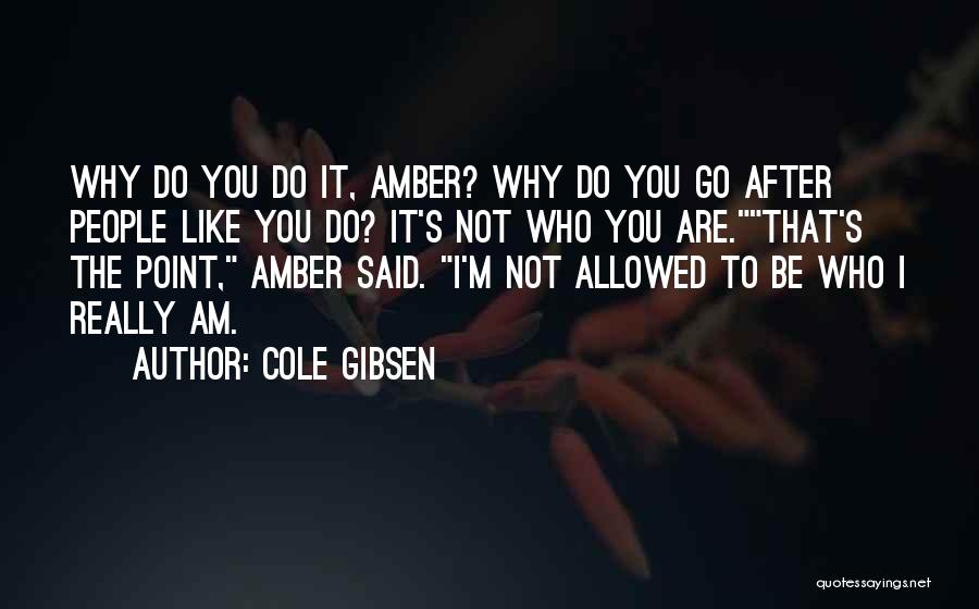 Cole Gibsen Quotes: Why Do You Do It, Amber? Why Do You Go After People Like You Do? It's Not Who You Are.that's