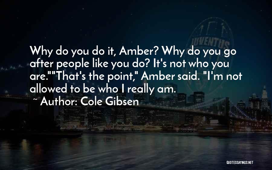 Cole Gibsen Quotes: Why Do You Do It, Amber? Why Do You Go After People Like You Do? It's Not Who You Are.that's