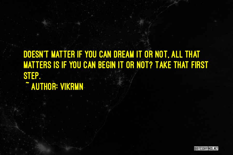 Vikrmn Quotes: Doesn't Matter If You Can Dream It Or Not, All That Matters Is If You Can Begin It Or Not?