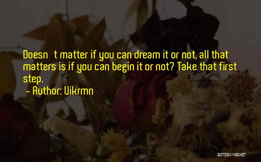 Vikrmn Quotes: Doesn't Matter If You Can Dream It Or Not, All That Matters Is If You Can Begin It Or Not?