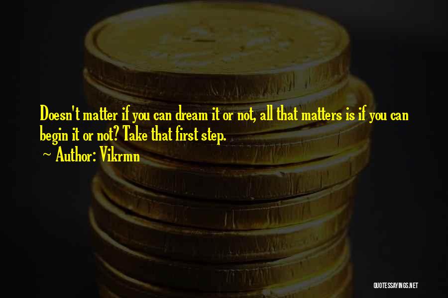 Vikrmn Quotes: Doesn't Matter If You Can Dream It Or Not, All That Matters Is If You Can Begin It Or Not?