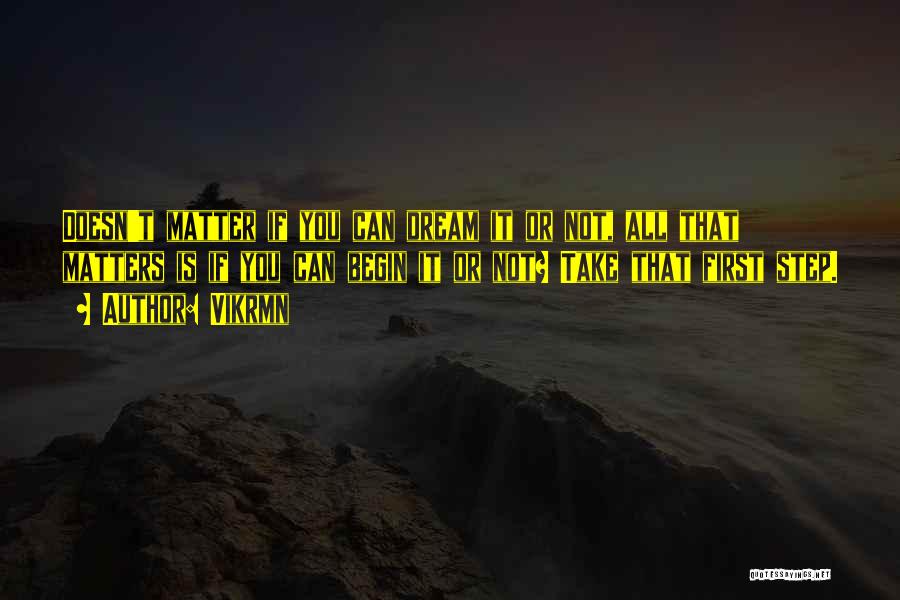 Vikrmn Quotes: Doesn't Matter If You Can Dream It Or Not, All That Matters Is If You Can Begin It Or Not?