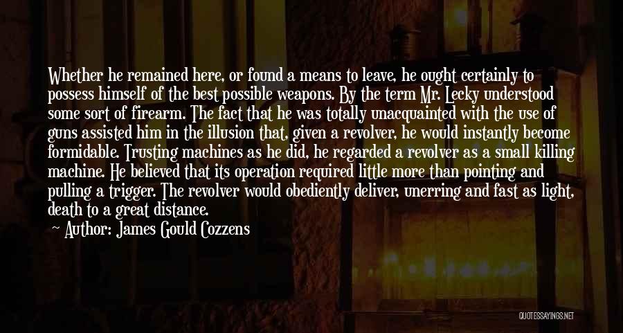James Gould Cozzens Quotes: Whether He Remained Here, Or Found A Means To Leave, He Ought Certainly To Possess Himself Of The Best Possible