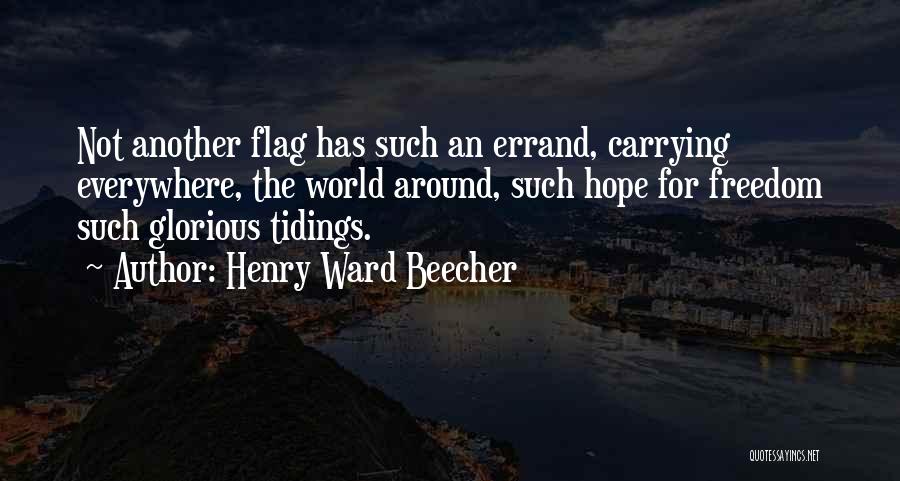 Henry Ward Beecher Quotes: Not Another Flag Has Such An Errand, Carrying Everywhere, The World Around, Such Hope For Freedom Such Glorious Tidings.