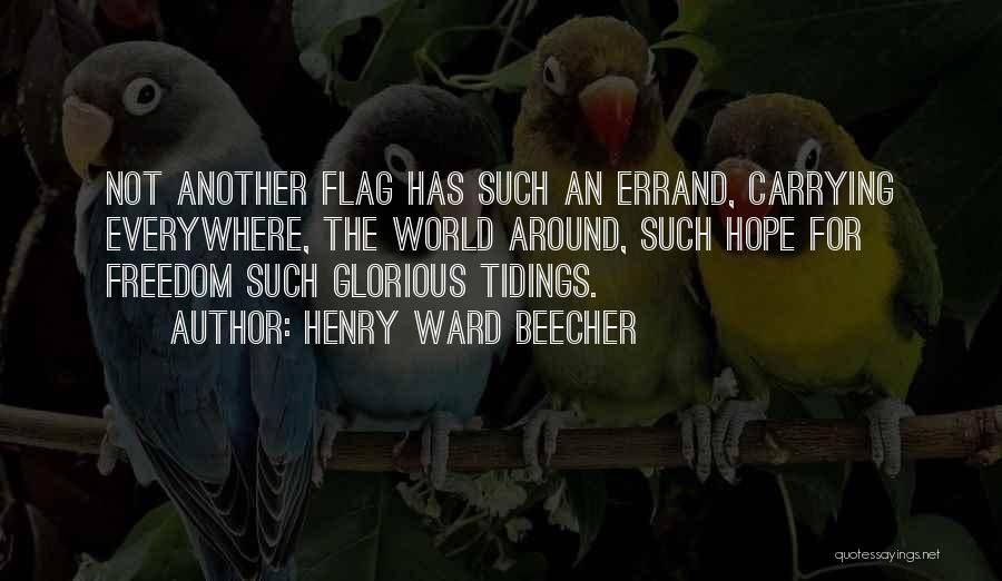 Henry Ward Beecher Quotes: Not Another Flag Has Such An Errand, Carrying Everywhere, The World Around, Such Hope For Freedom Such Glorious Tidings.