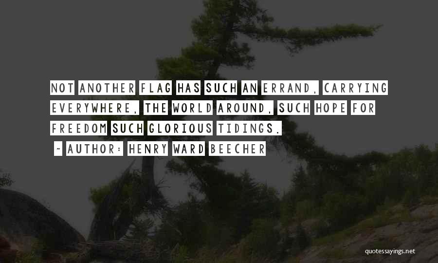 Henry Ward Beecher Quotes: Not Another Flag Has Such An Errand, Carrying Everywhere, The World Around, Such Hope For Freedom Such Glorious Tidings.