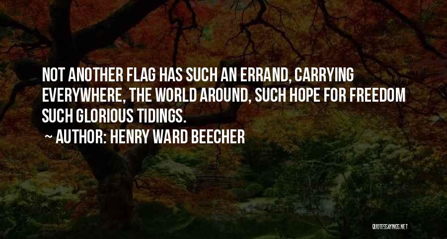 Henry Ward Beecher Quotes: Not Another Flag Has Such An Errand, Carrying Everywhere, The World Around, Such Hope For Freedom Such Glorious Tidings.