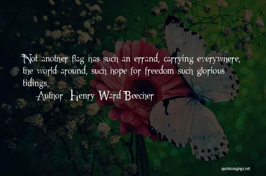 Henry Ward Beecher Quotes: Not Another Flag Has Such An Errand, Carrying Everywhere, The World Around, Such Hope For Freedom Such Glorious Tidings.