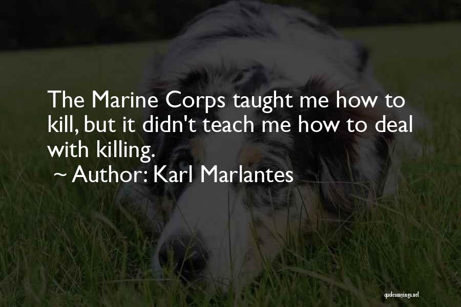 Karl Marlantes Quotes: The Marine Corps Taught Me How To Kill, But It Didn't Teach Me How To Deal With Killing.