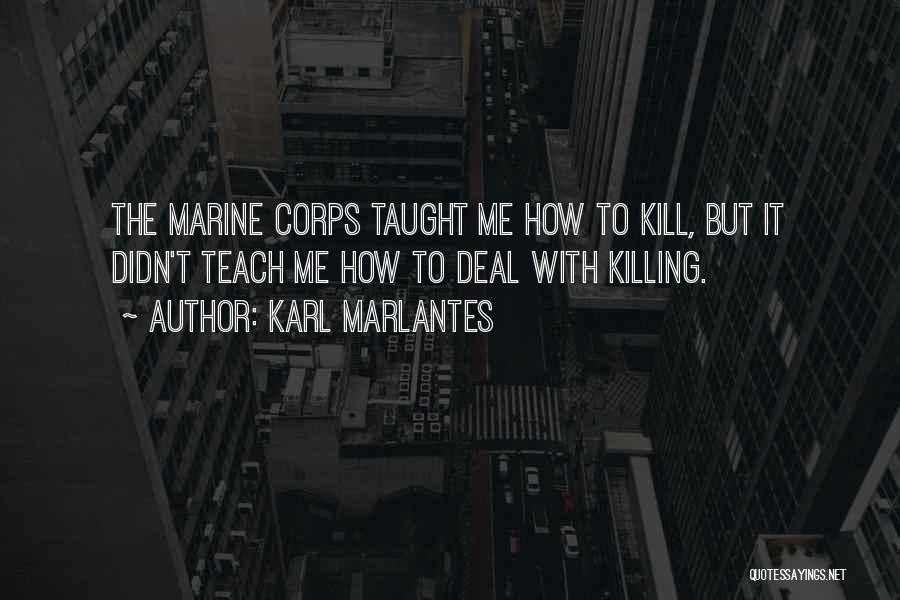 Karl Marlantes Quotes: The Marine Corps Taught Me How To Kill, But It Didn't Teach Me How To Deal With Killing.
