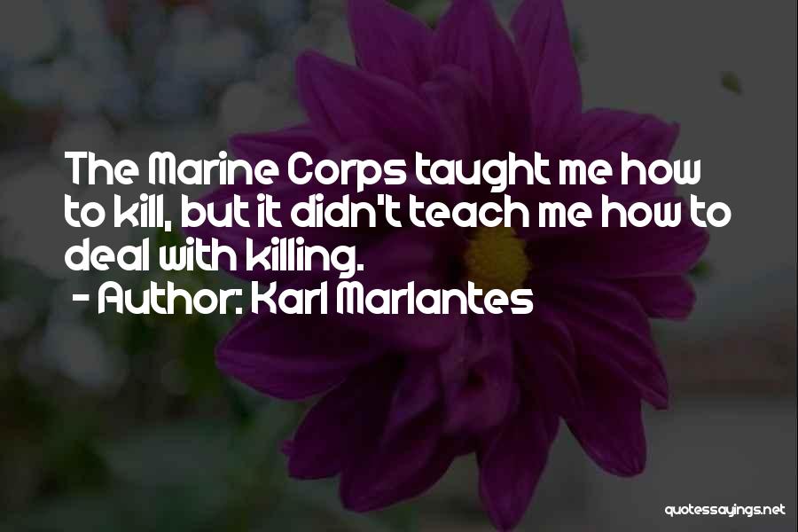 Karl Marlantes Quotes: The Marine Corps Taught Me How To Kill, But It Didn't Teach Me How To Deal With Killing.