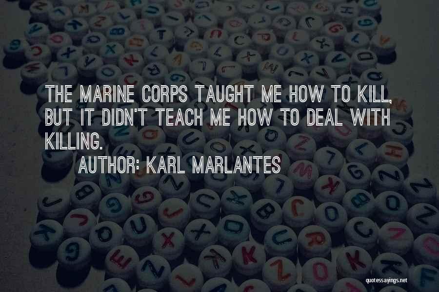 Karl Marlantes Quotes: The Marine Corps Taught Me How To Kill, But It Didn't Teach Me How To Deal With Killing.