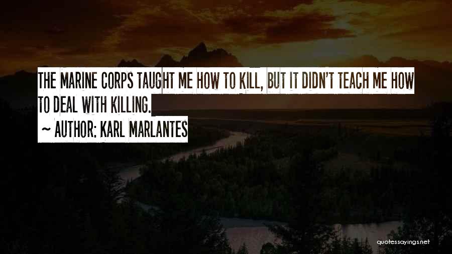 Karl Marlantes Quotes: The Marine Corps Taught Me How To Kill, But It Didn't Teach Me How To Deal With Killing.
