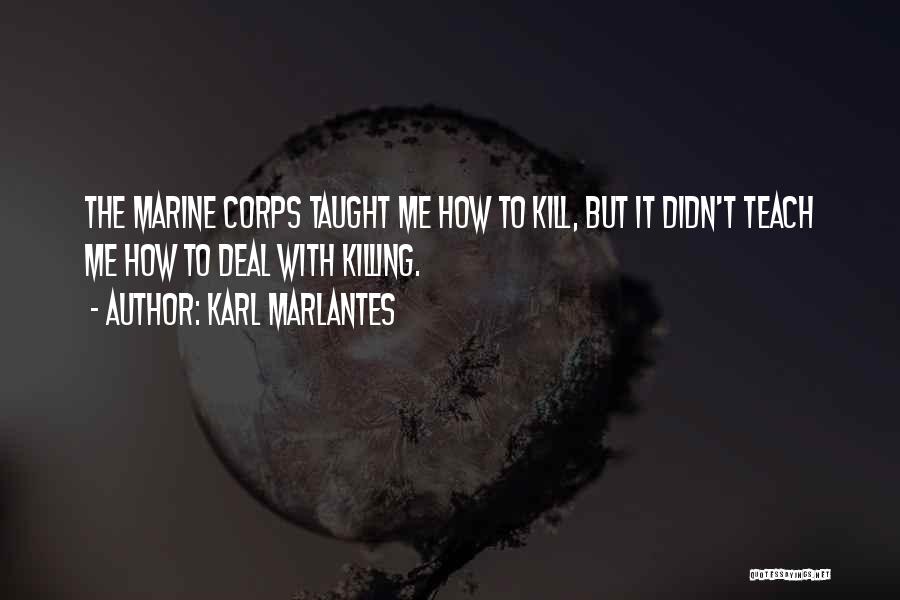 Karl Marlantes Quotes: The Marine Corps Taught Me How To Kill, But It Didn't Teach Me How To Deal With Killing.