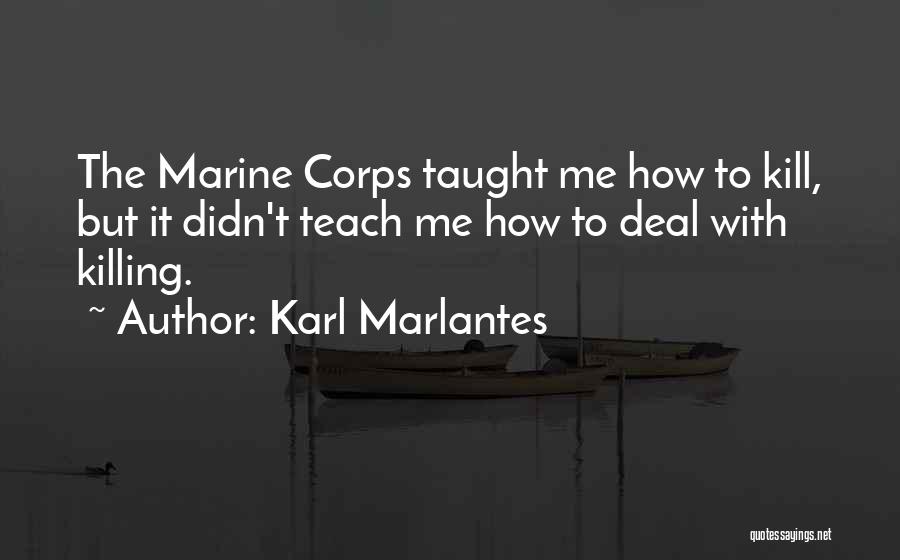 Karl Marlantes Quotes: The Marine Corps Taught Me How To Kill, But It Didn't Teach Me How To Deal With Killing.