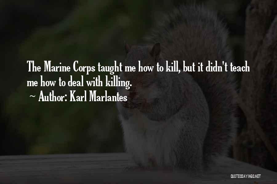 Karl Marlantes Quotes: The Marine Corps Taught Me How To Kill, But It Didn't Teach Me How To Deal With Killing.