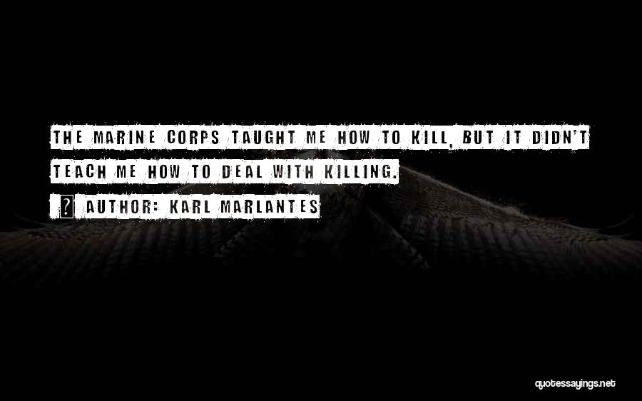 Karl Marlantes Quotes: The Marine Corps Taught Me How To Kill, But It Didn't Teach Me How To Deal With Killing.