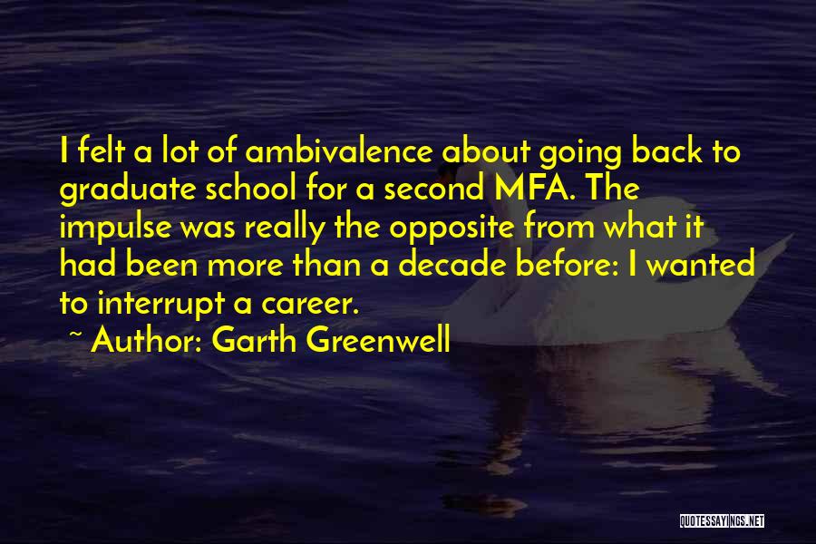 Garth Greenwell Quotes: I Felt A Lot Of Ambivalence About Going Back To Graduate School For A Second Mfa. The Impulse Was Really