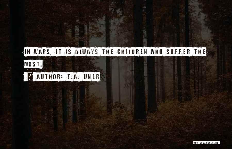 T.A. Uner Quotes: In Wars, It Is Always The Children Who Suffer The Most.