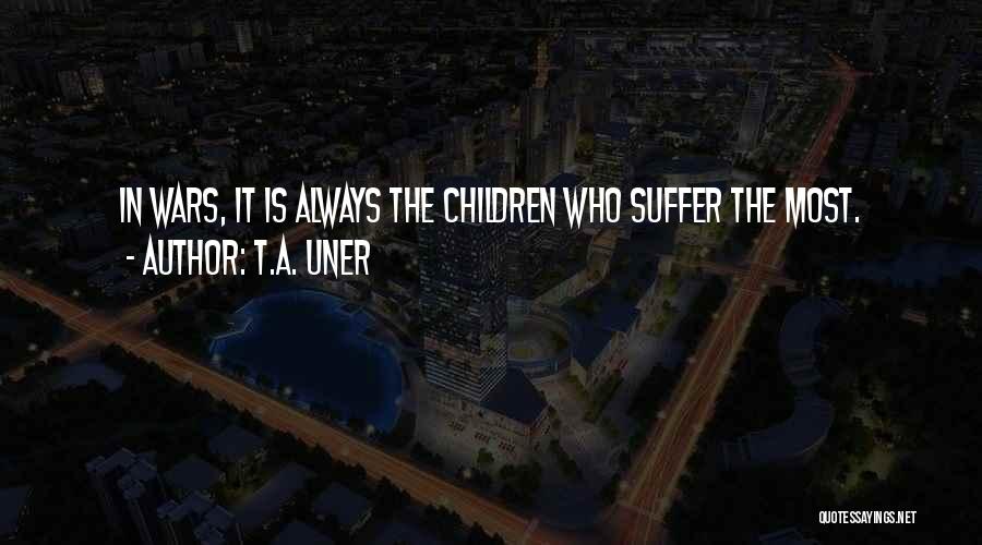 T.A. Uner Quotes: In Wars, It Is Always The Children Who Suffer The Most.