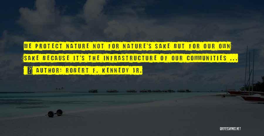 Robert F. Kennedy Jr. Quotes: We Protect Nature Not For Nature's Sake But For Our Own Sake Because It's The Infrastructure Of Our Communities ...