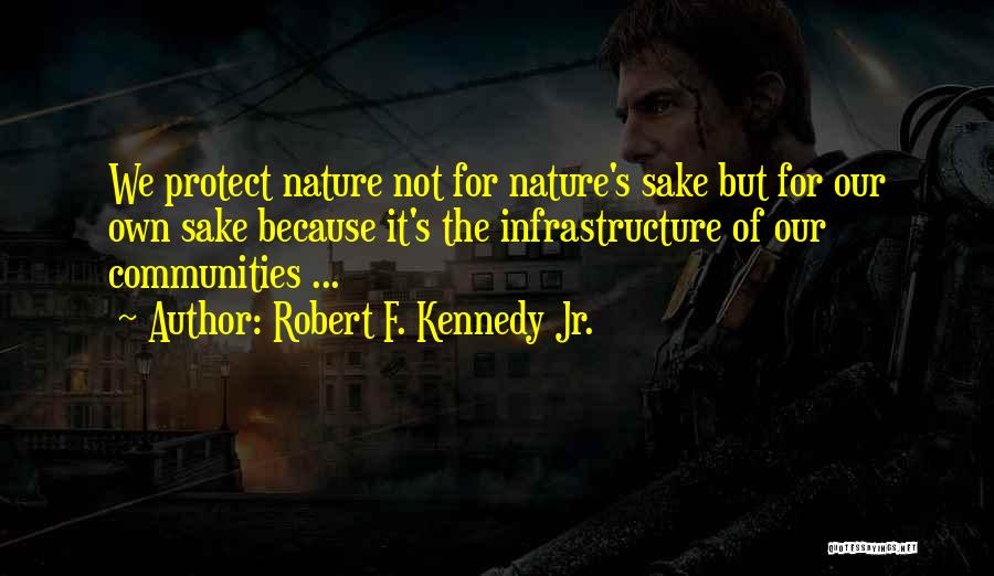 Robert F. Kennedy Jr. Quotes: We Protect Nature Not For Nature's Sake But For Our Own Sake Because It's The Infrastructure Of Our Communities ...